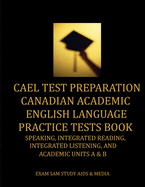 CAEL Test Preparation Canadian Academic English Language Practice Tests Book: Speaking, Integrated Reading, Integrated Listening, and Academic Units A & B (Exam SAM's CAEL Test Study Guide Series)