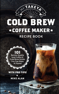My Takeya Cold Brew Iced Coffee Recipe Book (Ed 2): 101 Astounding Coffee & Tea Recipes with Pro Tips! (Takeya Coffee & Tea Cookbooks) (Volume 1) (Takeya Coffee & Tea Cookbooks (Book 1))