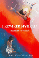 I Rewired My Brain: My Journey To Freedom (I Rewired My Brain Series)