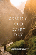 Seeking GOD Every Day: A 365-Day Journey to a More Powerful and Purposeful Life of Faith
