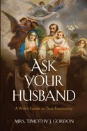 Ask Your Husband: A Wife├óΓé¼Γäós Guide to True Femininity