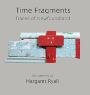 Time Fragments: Traces of Newfoundland The Artwork of Margaret Ryall (Komatik Artists')