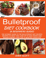 MY BULLETPROOF DIET COOKBOOK (A BEGINNER'S GUIDE): : The Ultimate Guide to the Bulletproof Diet Recipes: Recipes to help you Lose up to 1 LBS Every Day, Regain Energy and Live a Healthy Lifestyle.