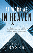 At Work As In Heaven: One CEO's Journey to Make Sunday Matter on Tuesday