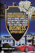 'Using Successful and Proven Strategies of Credit and Finance, Grants, and Taxation Principles to Obtain Multiple Lines of Credit to Build Your Home-Ba'