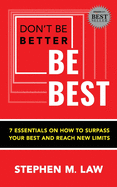 Don't Be Better, Be Best: 7 Essentials on How to Surpass Your Best and Reach New Limits