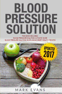Blood Pressure: Solution - 2 Manuscripts - The Ultimate Guide to Naturally Lowering High Blood Pressure and Reducing Hypertension & 54