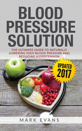 Blood Pressure: Blood Pressure Solution: The Ultimate Guide to Naturally Lowering High Blood Pressure and Reducing Hypertension (Blood
