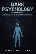 Dark Psychology: The Practical Uses and Best Defenses of Psychological Warfare in Everyday Life - How to Detect and Defend Against Mani