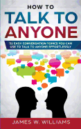 How To Talk To Anyone: 51 Easy Conversation Topics You Can Use to Talk to Anyone Effortlessly