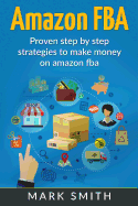 Amazon FBA: Beginners Guide - Proven Step By Step Strategies to Make Money On Amazon