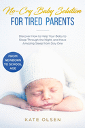 No-Cry Baby Solution for Tired Parents: Discover How to Help Your Baby to Sleep Through the Night, and Have Amazing Sleep from Day One (from Newborn to School Age)