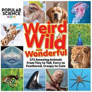 Popular Science Kids: Weird, Wild & Wonderful: 275 Amazing Animals From Tiny to Tall, Furry to Feathered, Creepy to Cute