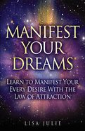 Manifest Your Dreams: Learn to Manifest Your Every Desire With The Law of Attraction