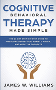 'Cognitive Behavioral Therapy: Made Simple - The 21 Day Step by Step Guide to Overcoming Depression, Anxiety, Anger, and Negative Thoughts (Practical'