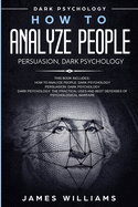 'How to Analyze People: Persuasion, and Dark Psychology - 3 Books in 1 - How to Recognize The Signs Of a Toxic Person Manipulating You, and Th'