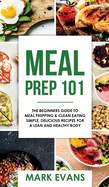 'Meal Prep: 101 - The Beginner's Guide to Meal Prepping and Clean Eating - Simple, Delicious Recipes for a Lean and Healthy Body ('