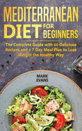 Mediterranean Diet for Beginners: The Complete Guide with 60 Delicious Recipes and a 7-Day Meal Plan to Lose Weight the Healthy Way