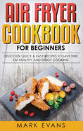 'Air Fryer Cookbook for Beginners: Delicious, Quick & Easy Recipes to Save Time, Eat Healthy, and Enjoy Cooking'