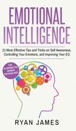 Emotional Intelligence: 21 Most Effective Tips and Tricks on Self Awareness, Controlling Your Emotions, and Improving Your EQ (Emotional Intelligence Series) (Volume 5)