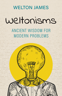 Weltonisms: Ancient Wisdom for Modern Problems