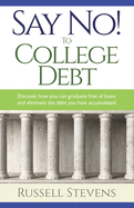 Say No! To College Debt: Discover how you can graduate free of loans and eliminate the debt you have accumulated
