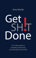 Get SH!T Done: Four easy steps to increase productivity and decrease overwhelm
