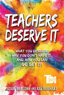 Teachers Deserve It: What You Deserve. Why You Don't Have It. And How You Can Go Get It.