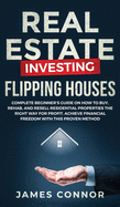 Real Estate Investing - Flipping Houses: Complete Beginner's Guide on How to Buy, Rehab, and Resell Residential Properties the Right Way for Profit. Achieve Financial Freedom with This Proven Method