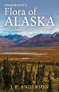 Anderson's Flora of Alaska and Adjacent Parts of Canada: An Illustrated Descriptive Text of All Vascular Plants Known to Occur Within the Region Covered