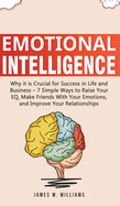 'Emotional Intelligence: Why it is Crucial for Success in Life and Business - 7 Simple Ways to Raise Your EQ, Make Friends with Your Emotions,'