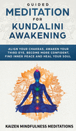 'Guided Meditation for Kundalini Awakening: Align Your Chakras, Awaken Your Third Eye, Become More Confident, Find Inner Peace, Develop Mindfulness, an'