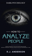 'How to Analyze People: Dark Psychology - Secret Techniques to Analyze and Influence Anyone Using Body Language, Human Psychology and Personal'
