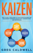 Kaizen: How to Apply Lean Kaizen to Your Startup Business and Management to Improve Productivity, Communication, and Performance (Lean Guides with Scrum, Sprint, Kanban, DSDM, XP & Crystal)