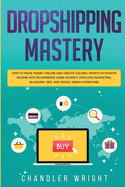 'Dropshipping: Mastery - How to Make Money Online and Create $10,000+/Month in Passive Income with Ecommerce Using Shopify, Affiliate'