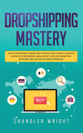 'Dropshipping: Mastery - How to Make Money Online and Create $10,000+/Month in Passive Income with Ecommerce Using Shopify, Affiliate'
