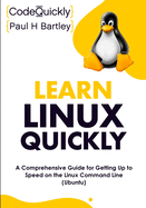 Learn Linux Quickly: A Comprehensive Guide for Getting Up to Speed on the Linux Command Line (Ubuntu) (Crash Course With Hands-On Project)