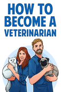How to Become a Veterinarian: Find Out How To Start a Career Working With Animals & Discover If It├óΓé¼Γäós The Right Job For You!
