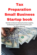 Tax Preparation Small Business Startup book: Secrets to discount startup business supplies, fundraising & expert home business plan