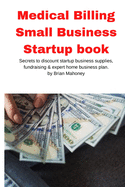 Medical Billing Small Business Startup book: Secrets to discount startup business supplies, fundraising & expert home business plan