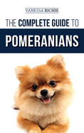 The Complete Guide to Pomeranians: Finding, Preparing for, Socializing, Training, Feeding, and Loving Your New Pomeranian Puppy