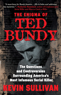 THE ENIGMA OF TED BUNDY: The Questions and Controversies Surrounding America├óΓé¼Γäós Most Infamous Serial Killer