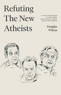 Refuting the New Atheists: A Christian Response to Sam Harris, Christopher Hitchens, and Richard Dawkins