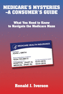 Medicare's Mysteries-A Consumer's Guide: What You Need to Know to Navigate the Medicare Maze