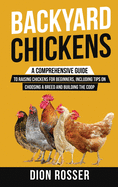 Backyard Chickens: A Comprehensive Guide to Raising Chickens for Beginners, Including Tips on Choosing a Breed and Building the Coop