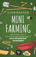 Mini Farming: What You Need to Know to Start Your Own Small Farm and a Guide to Backyard Beekeeping for Beginners