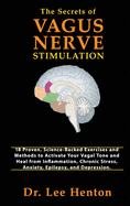 The Secrets of Vagus Nerve Stimulation: 18 Proven, Science-Backed Exercises and Methods to Activate Your Vagal Tone and Heal from Inflammation, Chronic Stress, Anxiety, Epilepsy, and Depression