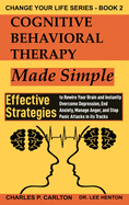 Cognitive Behavioral Therapy Made Simple: Effective Strategies to Rewire Your Brain and Instantly Overcome Depression, End Anxiety, Manage Anger and ... in its Tracks (Change Your Life Series)