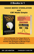 Vagus Nerve Stimulation and CBT Made Simple  (2 Books in 1): How to Stimulate Your Vagus Nerve to Overcome Depression, Relieve Stress & Anxiety with Strategies to Manage Anger and Stop Panic Attacks