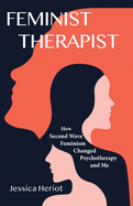 Feminist Therapist: How Second Wave Feminism Changed Psychotherapy and Me